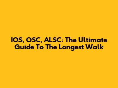 IOS, OSC, ALSC: The Ultimate Guide To The Longest Walk