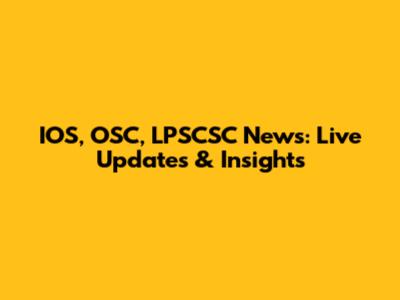 IOS, OSC, LPSCSC News: Live Updates & Insights