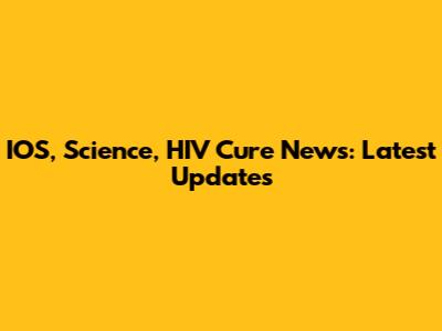 IOS, Science, HIV Cure News: Latest Updates
