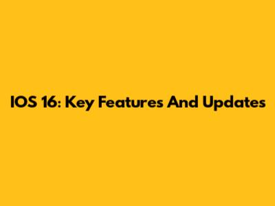 IOS 16: Key Features And Updates