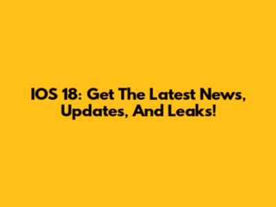 IOS 18: Get The Latest News, Updates, And Leaks!