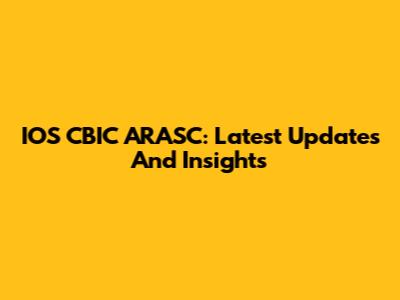 IOS CBIC ARASC: Latest Updates And Insights