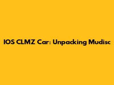 IOS CLMZ Car: Unpacking Mudisc