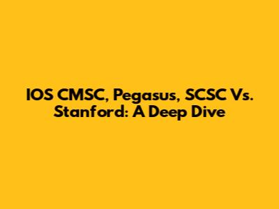 IOS CMSC, Pegasus, SCSC Vs. Stanford: A Deep Dive