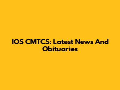 IOS CMTCS: Latest News And Obituaries