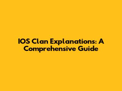 IOS Clan Explanations: A Comprehensive Guide