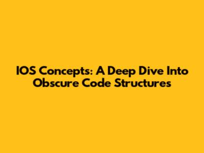 IOS Concepts: A Deep Dive Into Obscure Code Structures