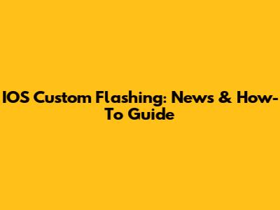 IOS Custom Flashing: News & How-To Guide