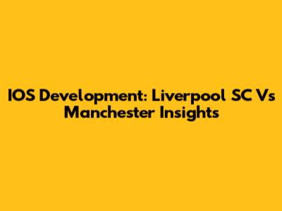 IOS Development: Liverpool SC Vs Manchester Insights