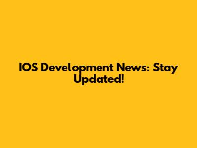 IOS Development News: Stay Updated!