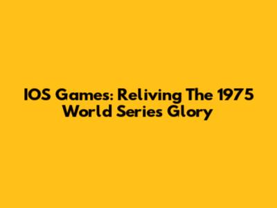 IOS Games: Reliving The 1975 World Series Glory