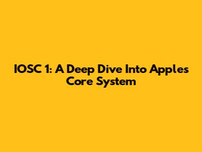 IOSC 1: A Deep Dive Into Apple's Core System