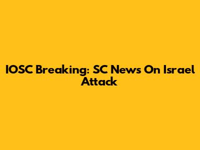 IOSC Breaking: SC News On Israel Attack