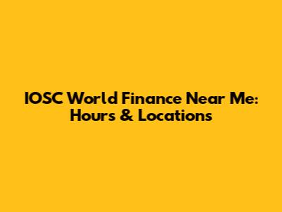 IOSC World Finance Near Me: Hours & Locations