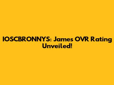 IOSCBRONNYS: James OVR Rating Unveiled!