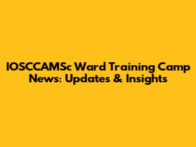 IOSCCAMSc Ward Training Camp News: Updates & Insights