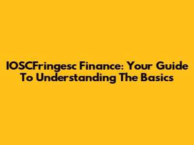 IOSCFringesc Finance: Your Guide To Understanding The Basics