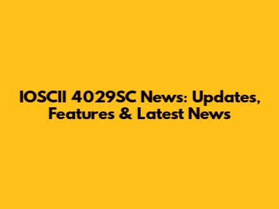 IOSCII 4029SC News: Updates, Features & Latest News