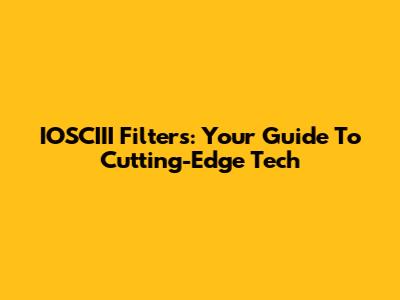 IOSCIII Filters: Your Guide To Cutting-Edge Tech