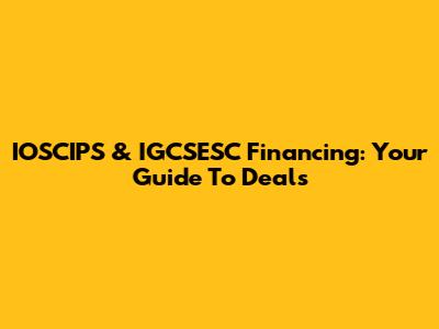 IOSCIPS & IGCSESC Financing: Your Guide To Deals