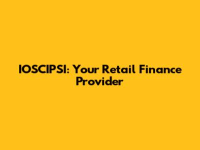 IOSCIPSI: Your Retail Finance Provider