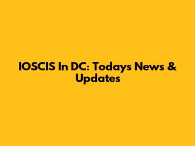 IOSCIS In DC: Today's News & Updates