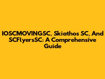 IOSCMOVINGSC, Skiathos SC, And SCFlyersSC: A Comprehensive Guide