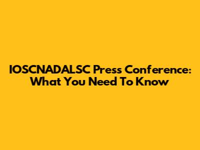 IOSCNADALSC Press Conference: What You Need To Know