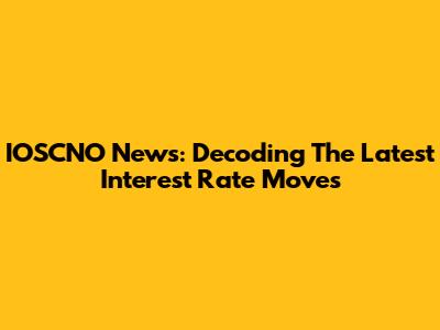 IOSCNO News: Decoding The Latest Interest Rate Moves