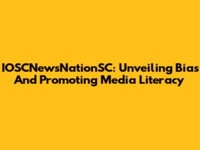 IOSCNewsNationSC: Unveiling Bias And Promoting Media Literacy