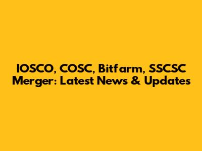 IOSCO, COSC, Bitfarm, SSCSC Merger: Latest News & Updates