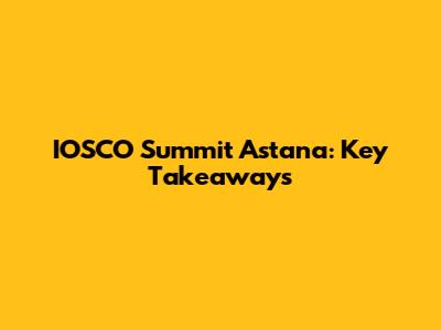IOSCO Summit Astana: Key Takeaways
