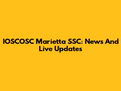 IOSCOSC Marietta SSC: News And Live Updates
