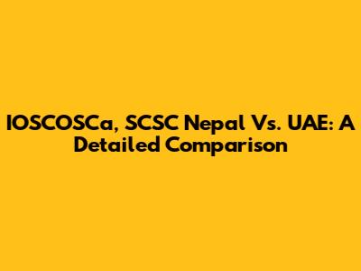 IOSCOSCa, SCSC Nepal Vs. UAE: A Detailed Comparison