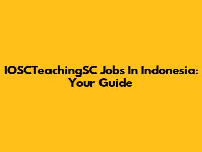 IOSCTeachingSC Jobs In Indonesia: Your Guide