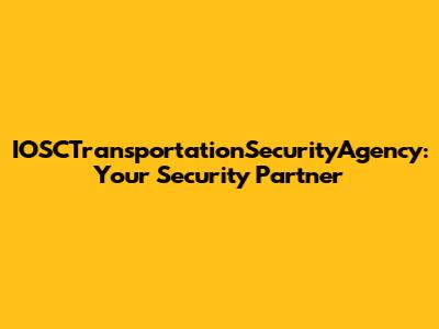IOSCTransportationSecurityAgency: Your Security Partner