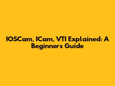 IOSCam, ICam, VTI Explained: A Beginner's Guide