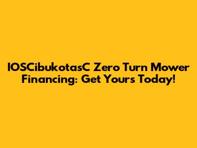 IOSCibukotasC Zero Turn Mower Financing: Get Yours Today!