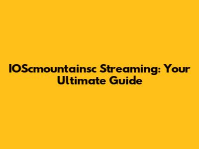 IOScmountainsc Streaming: Your Ultimate Guide