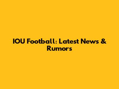 IOU Football: Latest News & Rumors