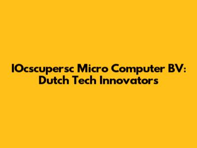 IOcscupersc Micro Computer BV: Dutch Tech Innovators