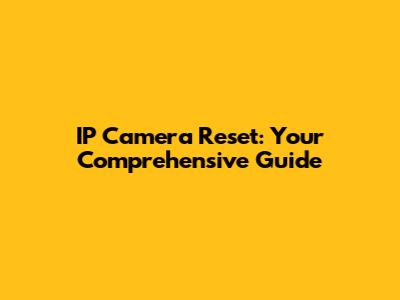 IP Camera Reset: Your Comprehensive Guide