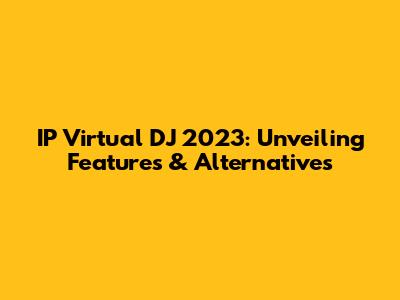 IP Virtual DJ 2023: Unveiling Features & Alternatives