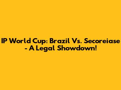 IP World Cup: Brazil Vs. Secoreiase - A Legal Showdown!
