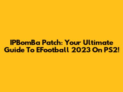 IPBomBa Patch: Your Ultimate Guide To EFootball 2023 On PS2!