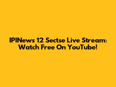 IPINews 12 Sectse Live Stream: Watch Free On YouTube!
