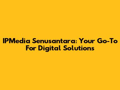 IPMedia Senusantara: Your Go-To For Digital Solutions