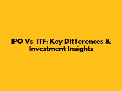 IPO Vs. ITF: Key Differences & Investment Insights