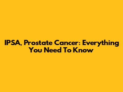 IPSA, Prostate Cancer: Everything You Need To Know