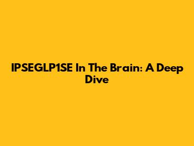 IPSEGLP1SE In The Brain: A Deep Dive